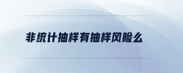 非統(tǒng)計(jì)抽樣有抽樣風(fēng)險(xiǎn)么