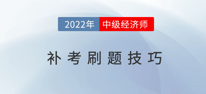 2022年中級經(jīng)濟師補考倒計時，這些刷題技巧建議收藏！
