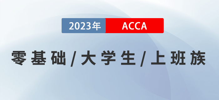 零基礎(chǔ)零基礎(chǔ)/大學(xué)生/上班族考生如何備考2023年ACCA考試？速來了解！