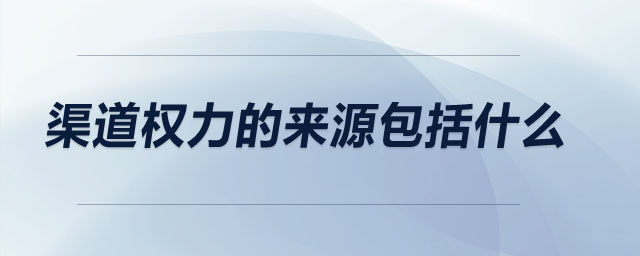 渠道權(quán)力的來(lái)源包括什么