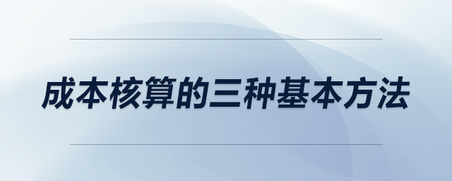 成本核算的三種基本方法