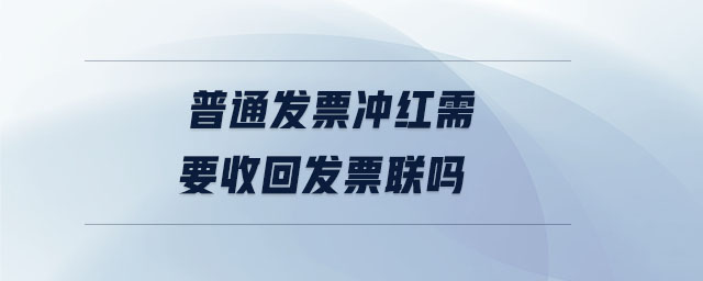 普通發(fā)票沖紅需要收回發(fā)票聯(lián)嗎