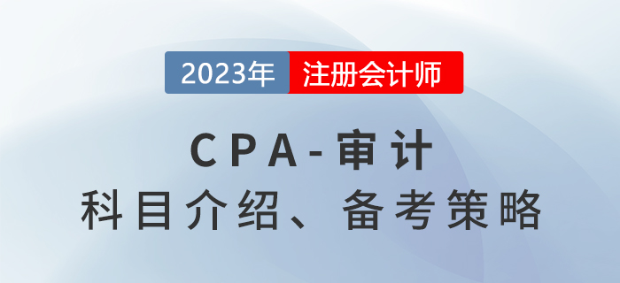 2023年注會(huì)審計(jì)考什么？審計(jì)備考策略分享！