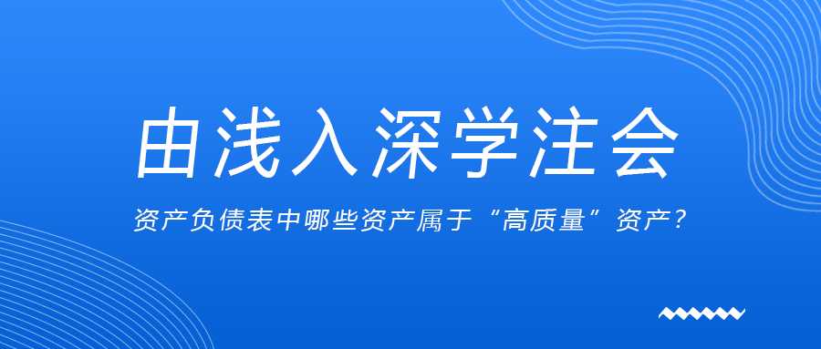 由淺入深學(xué)注會：資產(chǎn)負(fù)債表中哪些資產(chǎn)屬于“高質(zhì)量”資產(chǎn)？