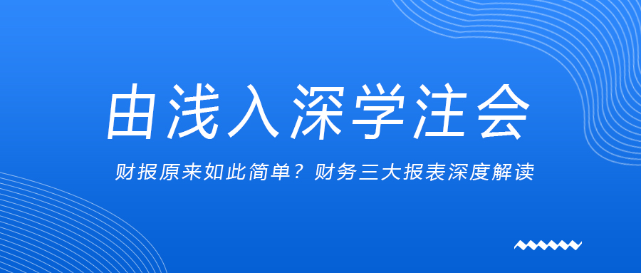 由淺入深學(xué)注會(huì)：財(cái)報(bào)原來(lái)如此簡(jiǎn)單？財(cái)務(wù)三大報(bào)表深度解讀