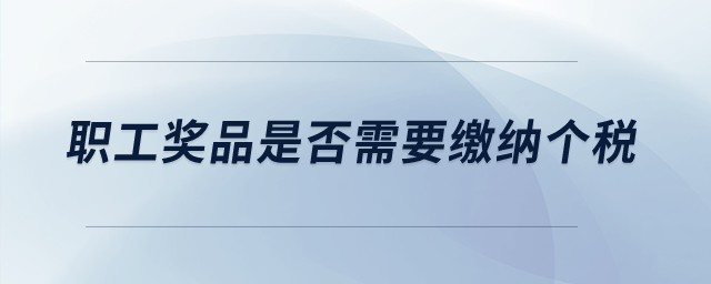 職工獎品是否需要繳納個稅？
