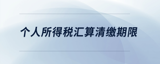 個人所得稅匯算清繳期限？