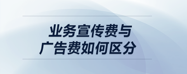 盤點(diǎn)：業(yè)務(wù)宣傳費(fèi)與廣告費(fèi)如何區(qū)分