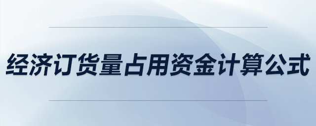 經(jīng)濟(jì)訂貨量占用資金計(jì)算公式