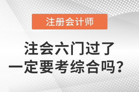 考生關(guān)注：cpa六門過了一定要考綜合嗎？