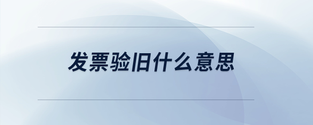 發(fā)票驗(yàn)舊什么意思？
