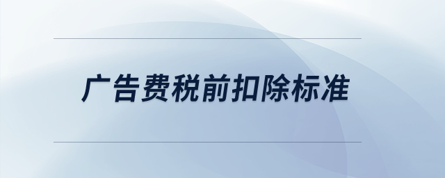 廣告費(fèi)稅前扣除標(biāo)準(zhǔn)？