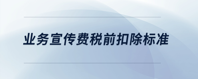 業(yè)務(wù)宣傳費(fèi)稅前扣除標(biāo)準(zhǔn)？