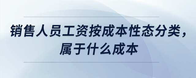 銷售人員工資按成本性態(tài)分類，屬于什么成本？