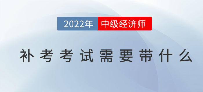 2022年中級(jí)經(jīng)濟(jì)師補(bǔ)考考試需要帶什么東西？