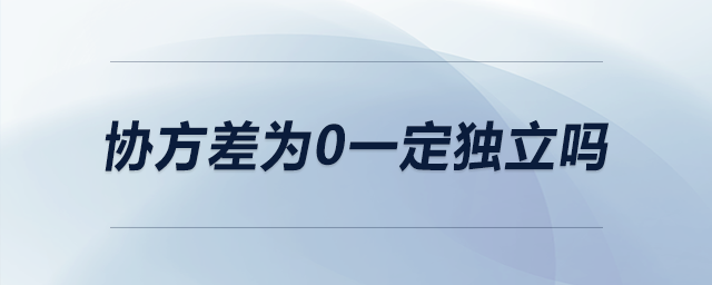 協(xié)方差為0一定獨立嗎