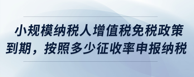 小規(guī)模納稅人增值稅免稅政策到期，按照多少征收率申報納稅？