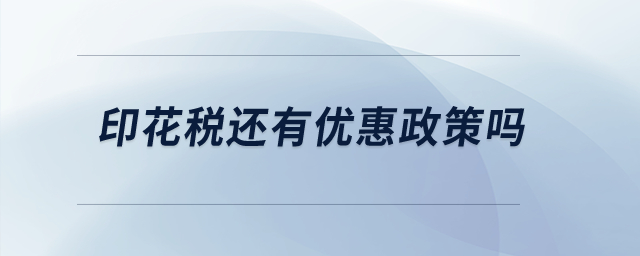 印花稅還有優(yōu)惠政策嗎？
