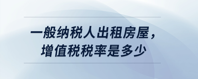 一般納稅人出租房屋，增值稅稅率是多少？