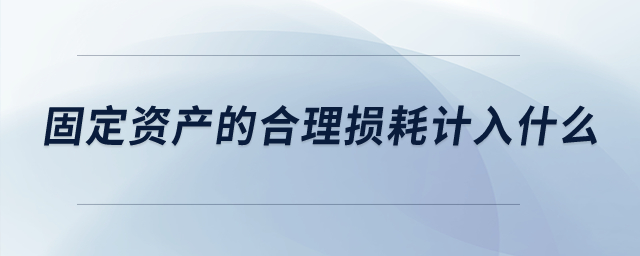 固定資產(chǎn)的合理損耗計(jì)入什么？