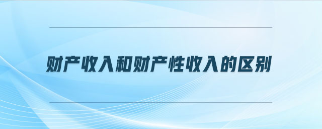 財產(chǎn)收入和財產(chǎn)性收入的區(qū)別