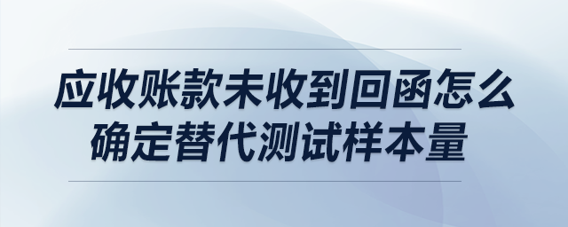 應(yīng)收賬款未收到回函怎么確定替代測試樣本量？