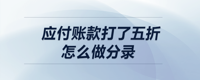 應(yīng)付賬款打了五折，怎么做分錄？