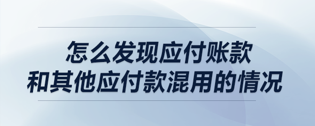 做盡調(diào)時，請問怎么發(fā)現(xiàn)應(yīng)付賬款和其他應(yīng)付款混用的情況?