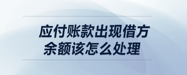 應(yīng)付賬款出現(xiàn)借方余額該怎么處理？