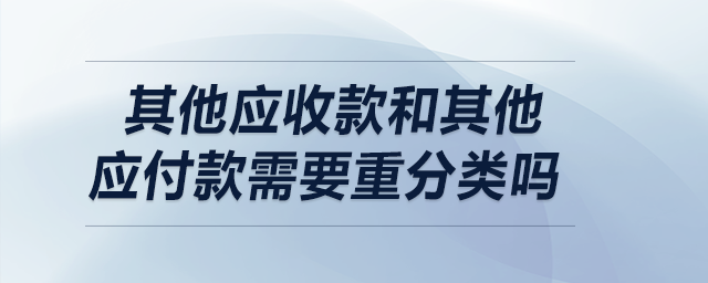 其他應(yīng)收款和其他應(yīng)付款需要重分類嗎？