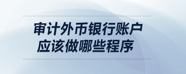 審計外幣銀行賬戶應該做哪些程序？
