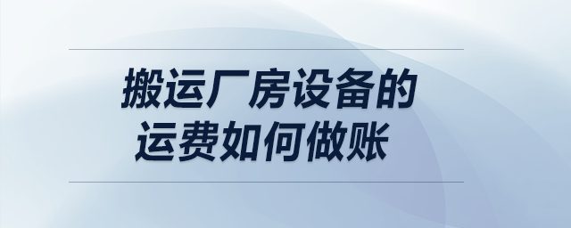搬運(yùn)廠房設(shè)備的運(yùn)費(fèi)如何做賬？