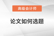 2023年高級會計師發(fā)表論文如何選題才合適？