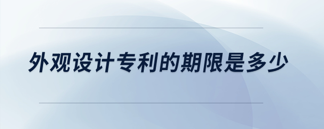 外觀設(shè)計(jì)專利的期限是多少？