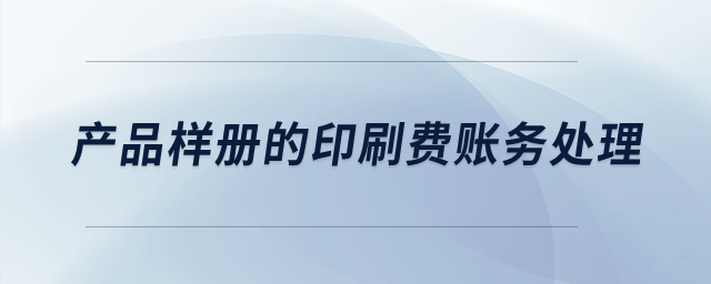 產(chǎn)品樣冊的印刷費賬務(wù)處理？
