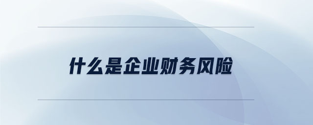 什么是企業(yè)財(cái)務(wù)風(fēng)險