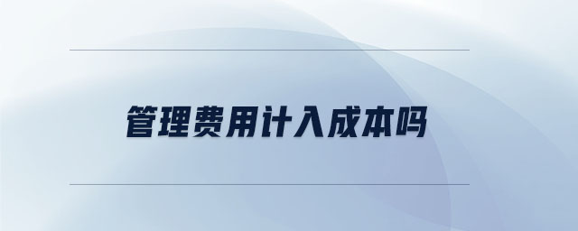 管理費(fèi)用計(jì)入成本嗎