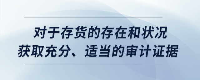 對(duì)于存貨的存在和狀況獲取充分、適當(dāng)?shù)膶徲?jì)證據(jù)？