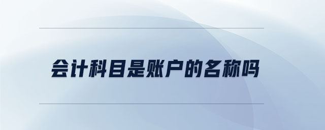 會(huì)計(jì)科目是賬戶的名稱嗎