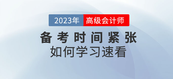 2023年高級(jí)會(huì)計(jì)師備考時(shí)間緊張，以下內(nèi)容不容錯(cuò)過(guò)！