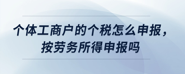 個體工商戶的個稅怎么申報，按勞務所得申報嗎？