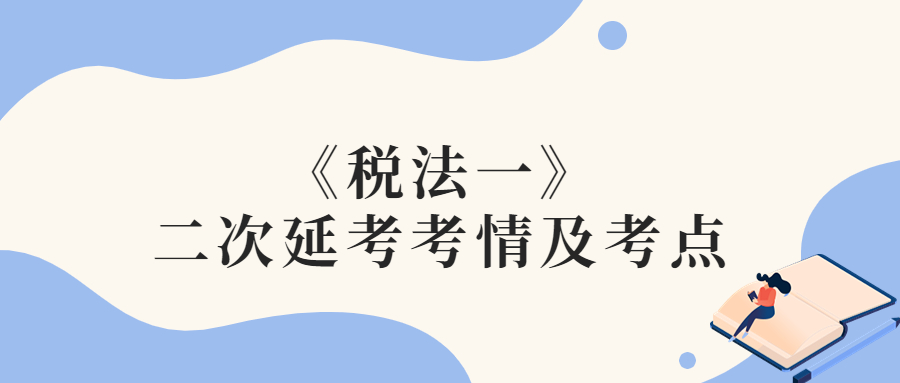 2022年稅務(wù)師二次延考稅法一考情及考點分析_考生回憶版