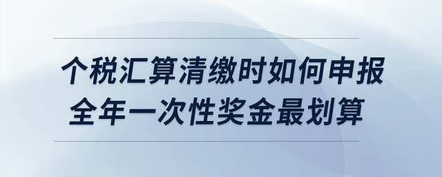 個稅匯算清繳時如何申報全年一次性獎金最劃算？