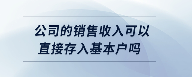 公司的銷售收入可以直接存入基本戶嗎？