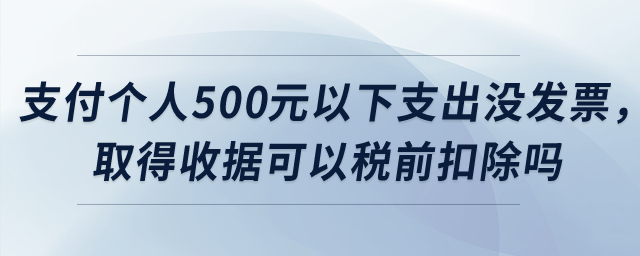 公司支付個人500元以下支出沒發(fā)票，取得收據(jù)可以稅前扣除嗎？