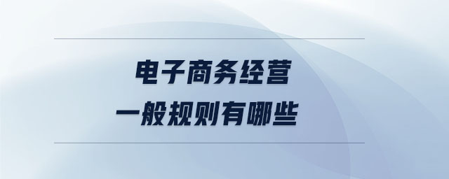 電子商務(wù)經(jīng)營(yíng)一般規(guī)則有哪些
