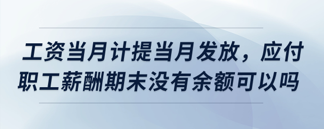 工資當(dāng)月計提當(dāng)月發(fā)放，應(yīng)付職工薪酬期末沒有余額可以嗎？