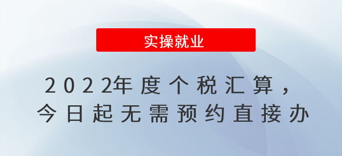 2022年度個(gè)稅匯算，今日起無需預(yù)約直接辦！