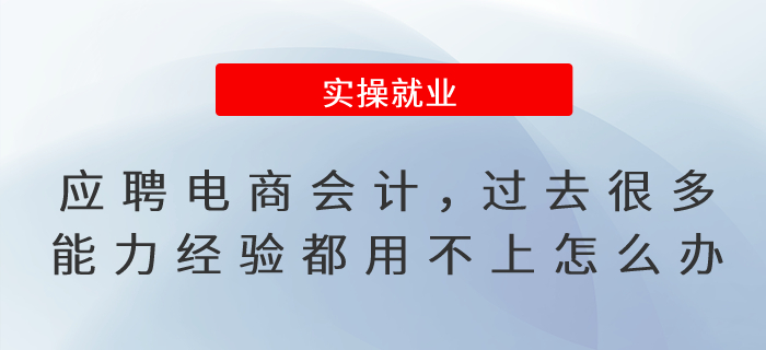 應(yīng)聘電商行業(yè)會計，過去很多能力經(jīng)驗都用不上怎么辦？