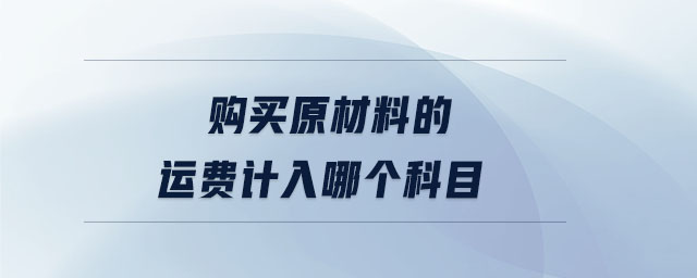 購(gòu)買原材料的運(yùn)費(fèi)計(jì)入哪個(gè)科目